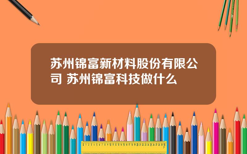 苏州锦富新材料股份有限公司 苏州锦富科技做什么